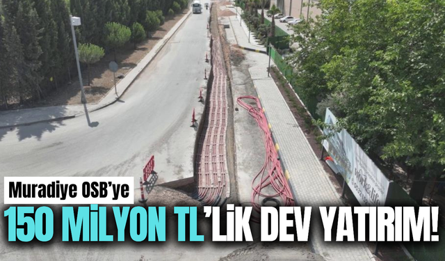 Muradiye OSB’ye 150 milyon TL’lik dev yatırım!