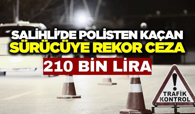 Salihli'de polisten kaçan sürücüye rekor ceza! 210 bin lira