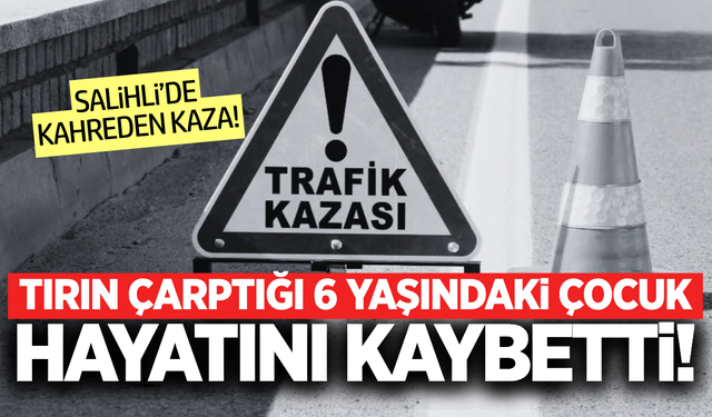 Salihli'de tırın çarptığı 6 yaşındaki çocuktan acı haber!