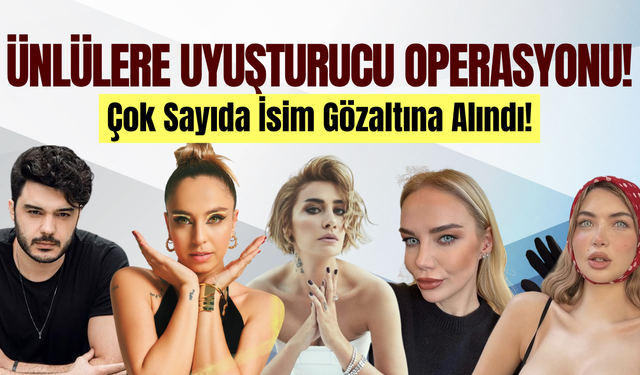 Ünlülere uyuşturucu operasyonu: Çok sayıda isim gözaltına alındı!
