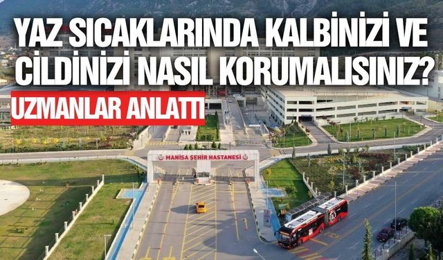 Manisa'da uzmanlar tek tek anlattı: Yaz sıcaklarından nasıl korunmalıyız?