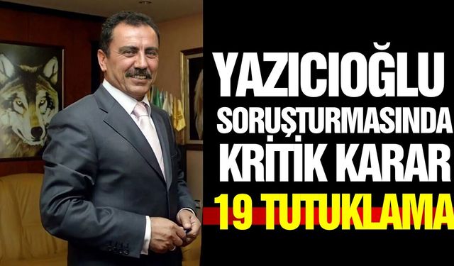Yazıcıoğlu soruşturmasında 19 kişi tutuklandı