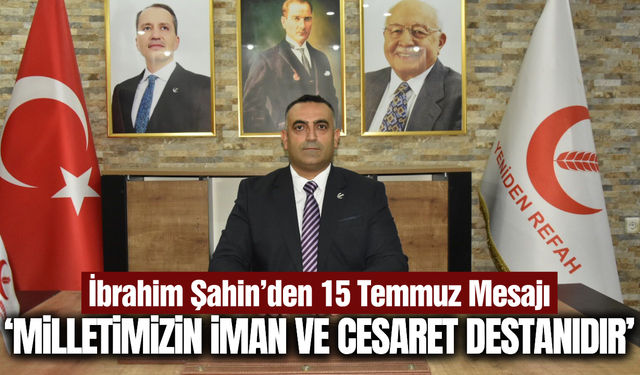 Yeniden Refah Partisi Şehzadeler İlçe Başkanı İbrahim Şahin’den 15 Temmuz Mesajı