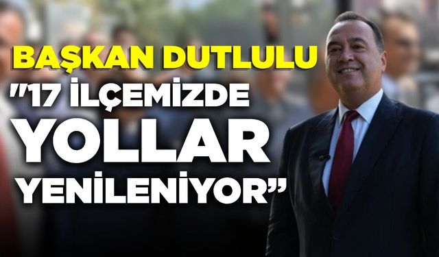Başkan Dutlulu, "17 ilçemizde yollar yenileniyor"