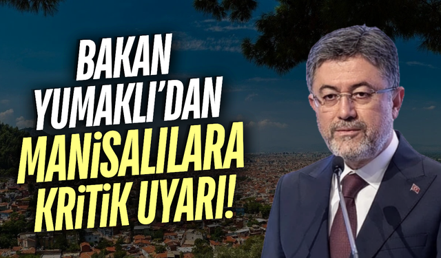 Bakan Yumaklı uyardı: Manisa risk altında!