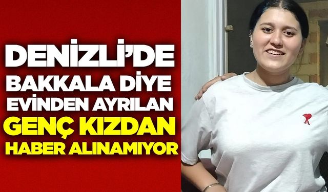 Denizli’de bakkala gitmek için evden çıkan Yasemin’den günlerdir haber yok!