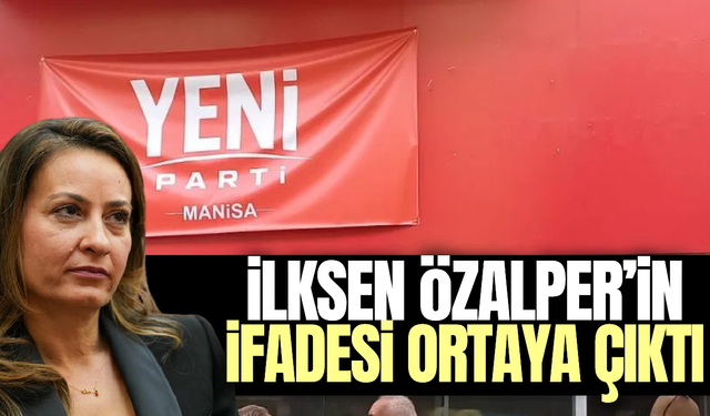 İlksen Özalper’in ifadesi ortaya çıktı!