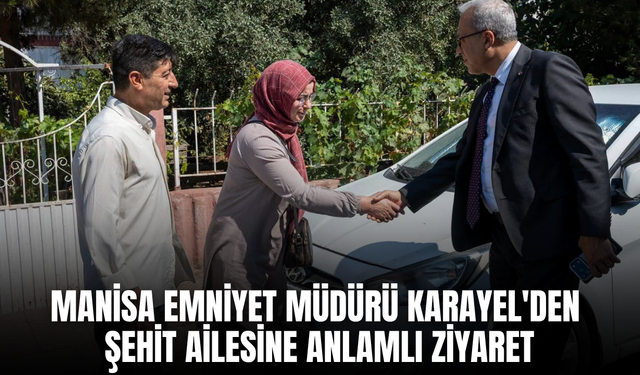 Manisa Emniyet Müdürü Karayel'den şehit ailesine vefa ziyareti