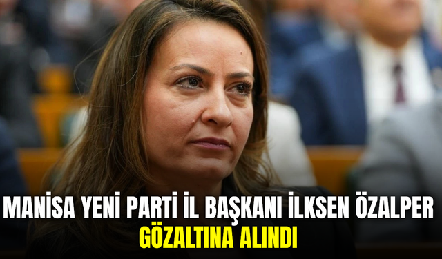 Manisa Yeni Parti İl Başkanı İlksen Özalper gözaltına alındı