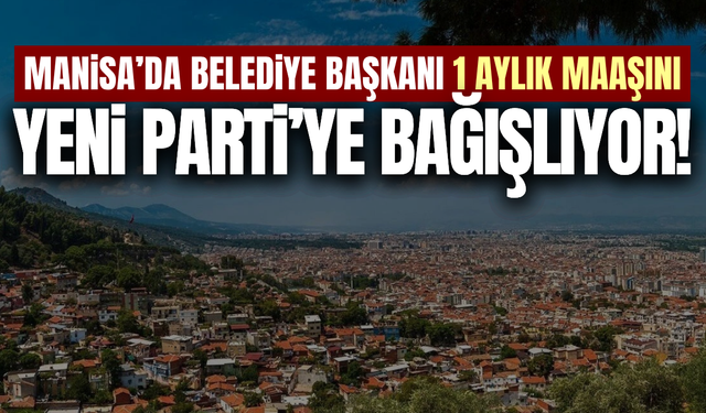 Manisa’da belediye başkanı 1 aylık maaşını bağışlıyor!