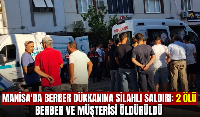 Manisa'da berber dükkanına silahlı saldırı: 2 ölü