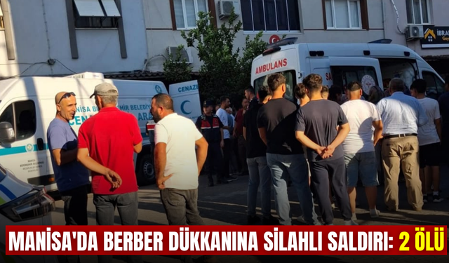 Manisa'da berber dükkanına silahlı saldırı: 2 ölü