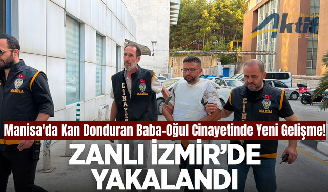 Manisa'da baba-oğul cinayetinin zanlısı İzmir'de yakalandı