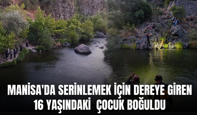 Manisa'da serinlemek için dereye giren 16 yaşındaki çocuk boğuldu
