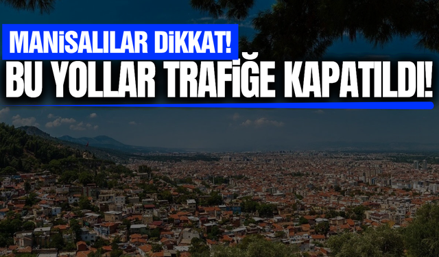 Manisa'da sürücüler dikkat:  Bu yollar trafiğe kapatıldı!