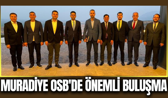 Cumhurbaşkanlığı Yatırım Ofisi’nden Muradiye OSB’ye Stratejik Ziyaret
