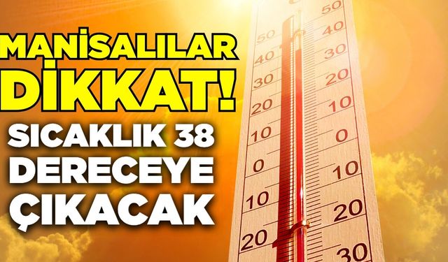 Manisalılar dikkat: Sıcaklık 38 dereceye çıkacak
