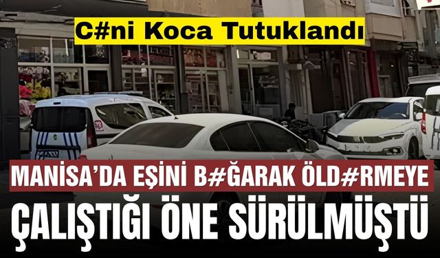 Turgutlu’da eşini boğmaya çalıştığı iddia edilen koca tutuklandı