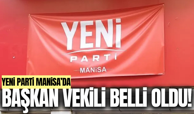 YENİ Parti Manisa’da il başkan vekili belli oldu!