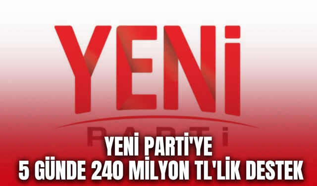 YENİ Parti'nin Dayanışma Kampanyasında 240 Milyon TL destek