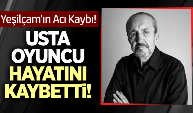 Yeşilçam'ın Usta Oyuncusu hayatını kaybetti!