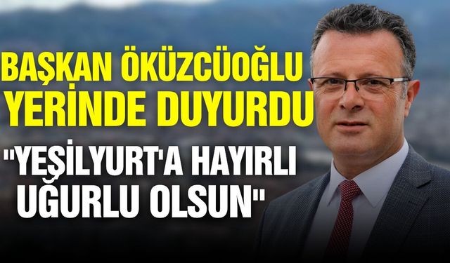 Başkan Öküzcüoğlu, "Yeşilyurt'a hayırlı olsun"