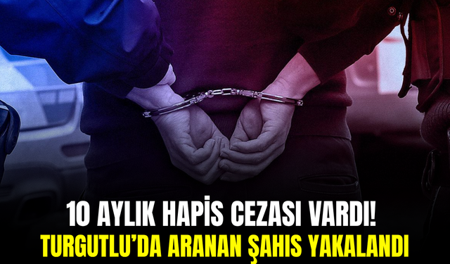 Turgutlu’da aranan şahıs operasyonla yakalandı! Cezaevine gönderildi