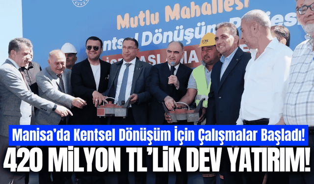 Manisa'da kentsel dönüşüm başladı: 420 milyon TL'lik dev yatırım!