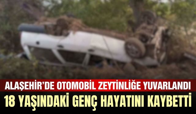 Alaşehir’de otomobil zeytinliğe yuvarlandı: 18 yaşındaki sürücü hayatını kaybetti