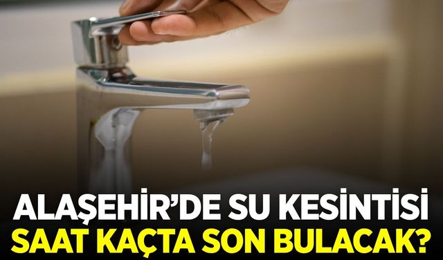 Alaşehir'de su kesintisi ne zaman sona erecek?