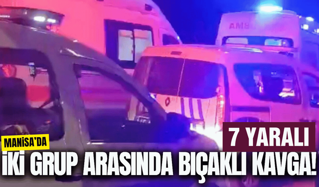 Manisa'da iki grup arasındaki kavga kanlı bitti: 7 yaralı