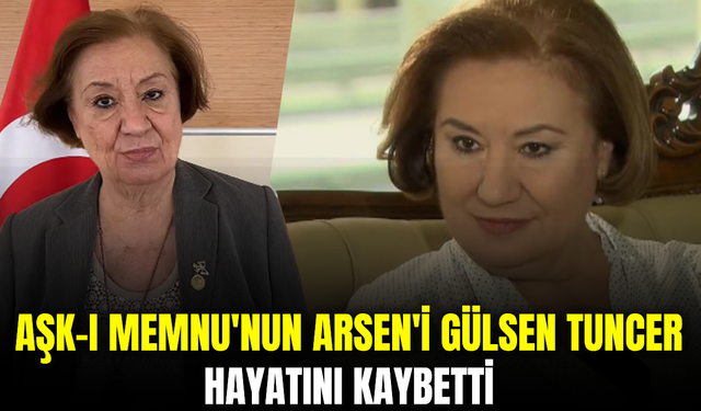 Aşk-ı Memnu'nun Arsen Ziyagil'i Gülsen Tuncer hayatını kaybetti
