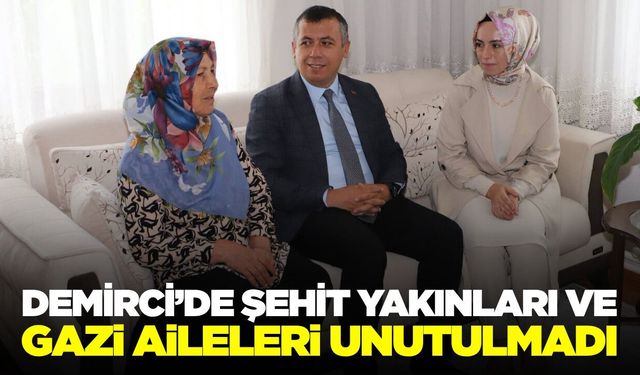 Demirci’de şehit yakınları ve gazi ailelerine vefa ziyareti