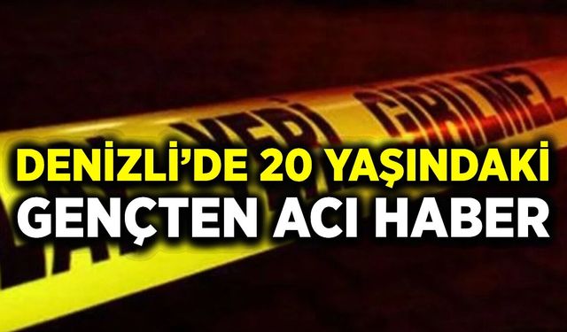 Denizli'de acı ölüm: 20 yaşındaki genç hayatını kaybetti