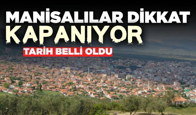 Manisalılar bu tarihe dikkat: Kapatılıyor
