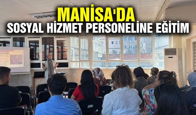 Manisa'da kurumlar arası güç birliği: Sosyal hizmet personeline eğitim!