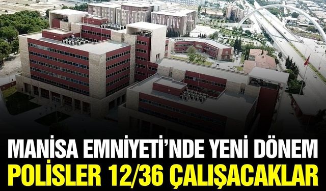 Manisa Emniyetinde yeni dönem: Polisler 12/36 vardiya sistemine geçti