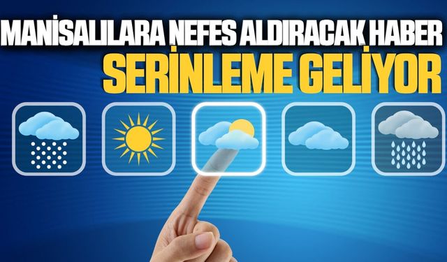 Manisalıları sevindiren haber: Serinlik geliyor!