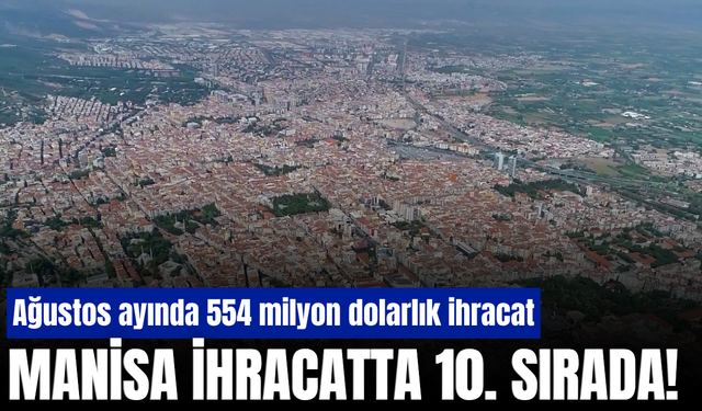Manisa ihracatta 10. sırada! Ağustos ihracatı 554 milyon dolar oldu