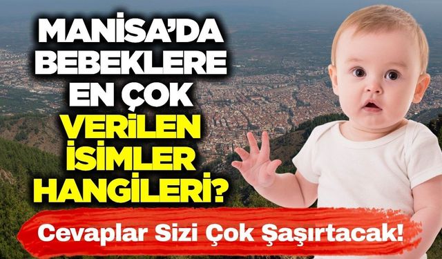 Manisa'da bebeklere en çok hangi isimler veriliyor! İşte cevabı