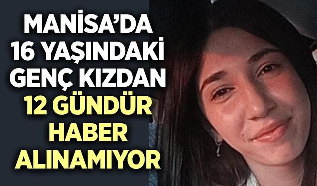 Turgutlu'da 16 yaşındaki Sude'den 12 gündür haber alınamıyor