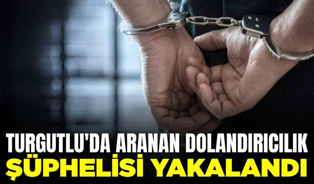 Turgutlu'da aranan dolandırıcılık şüphelisi yakalandı