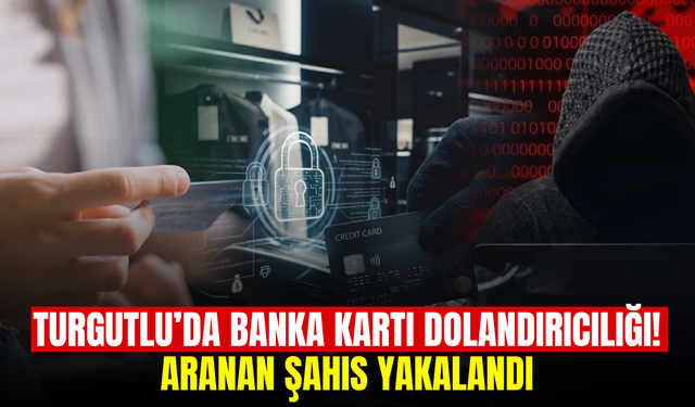 Turgutlu'da banka kartı dolandırıcılığı şüphelisi yakalandı