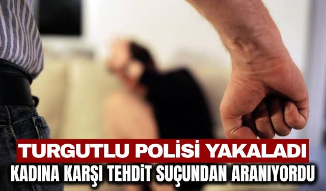 Turgutlu’da Kadına Karşı Tehdit Suçundan Aranan Şüpheli Tutuklandı