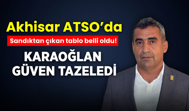 Akhisar ATSO’da sandıklar kapandı: Karaoğlan güven tazeledi