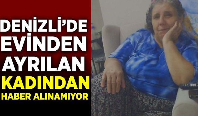 Denizli'de kayıp alarmı: Evinden ayrıldı, bir daha haber alınamadı