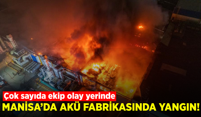 Manisa’da akü fabrikasında yangın çıktı! Çok sayıda ekip sevk edildi