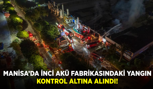 Manisa’da İnci Akü fabrikasındaki yangın kontrol altına alındı!