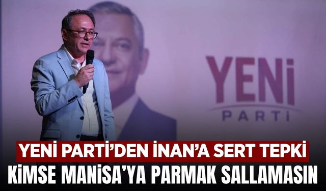 Yeni Parti’den İnan’a Manisa tepkisi: “Kimse Manisa’ya parmak sallamasın!”