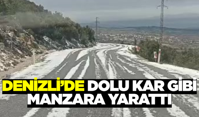 Denizli'de Şiddetli Dolu Yağışı Kar Manzaraları Oluşturdu